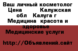 Ваш личный косметолог › Цена ­ 600 - Калужская обл., Калуга г. Медицина, красота и здоровье » Медицинские услуги   